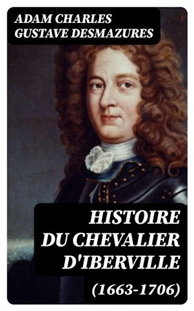 Histoire du Chevalier d'Iberville (1663-1706): Édition enrichie.