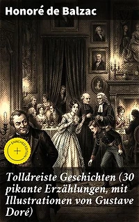 Tolldreiste Geschichten (30 pikante Erzählungen, mit Illustrationen von Gustave Doré): Bereicherte Ausgabe. Ironie und bittersüße Komik im literarischen Realismus