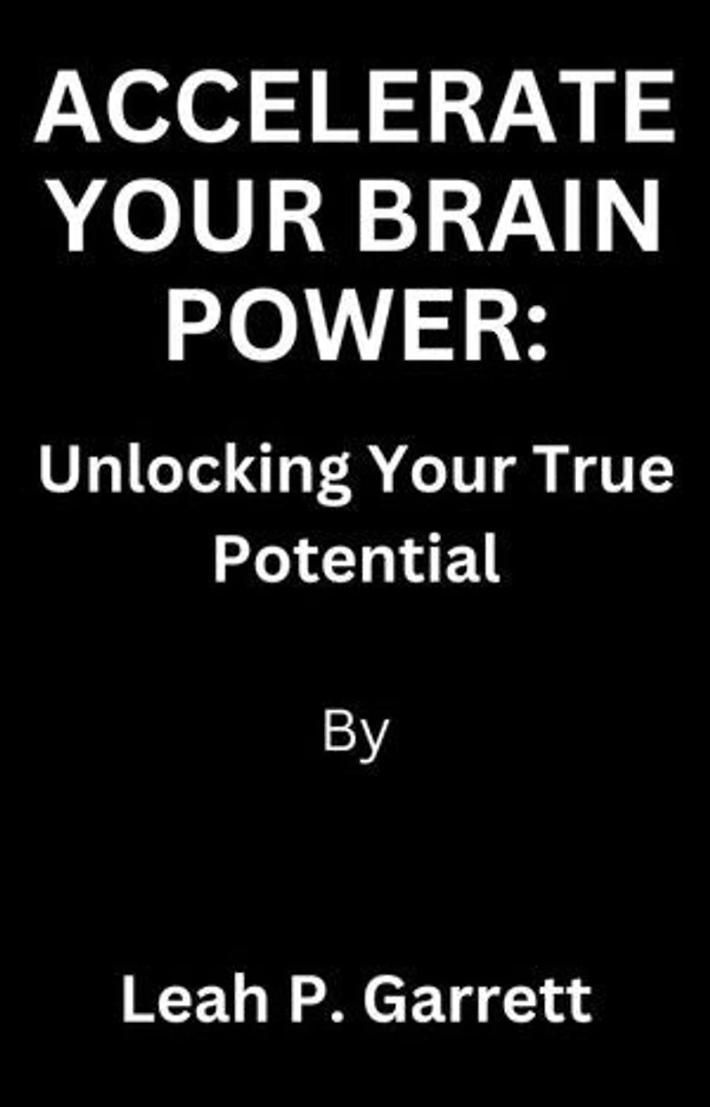 ACCELERATE YOUR BRAIN POWER: Unlocking Your True Potential