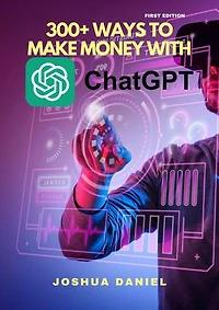 300+ Ways to Make Money With ChatGPT (1st Edition)
