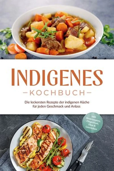 Indigenes Kochbuch: Die leckersten Rezepte der indigenen Küche für jeden Geschmack und Anlass - inkl. Brotrezepten, Fingerfood, Dips & Getränken