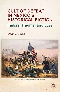 Cult Of Defeat Mexico's Historical Fiction: Failure, Trauma, And Loss