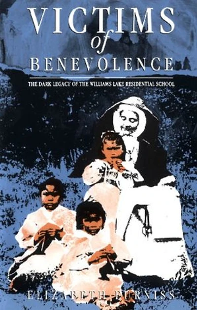 Victims of Benevolence: the Dark Legacy Williams Lake Residential School