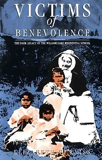 Victims of Benevolence: the Dark Legacy Williams Lake Residential School