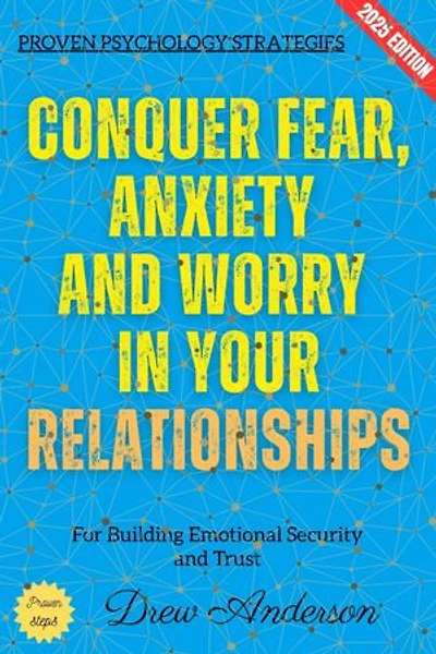 Conquer Fear, Anxiety, and Worry in Your Relationships:: Proven Psychology Strategies for Building Emotional Security and Trust