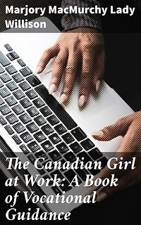 The Canadian Girl at Work: A Book of Vocational Guidance: Empowering Women: A Guide to Career Success in Early 20th-Century Canada