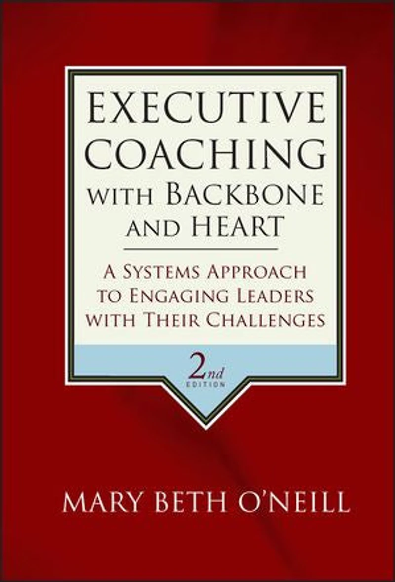 Executive Coaching with Backbone and Heart: A Systems Approach to Engaging Leaders Their Challenges