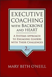 Executive Coaching with Backbone and Heart: A Systems Approach to Engaging Leaders Their Challenges