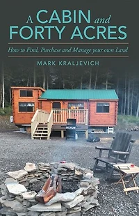 A Cabin and Forty Acres: How to Find, Purchase and Manage your own Land