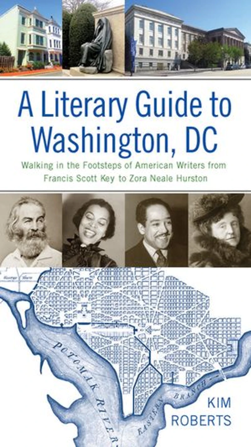 A Literary Guide to Washington, DC: Walking the Footsteps of American Writers from Francis Scott Key Zora Neale Hurston
