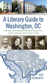 A Literary Guide to Washington, DC: Walking the Footsteps of American Writers from Francis Scott Key Zora Neale Hurston
