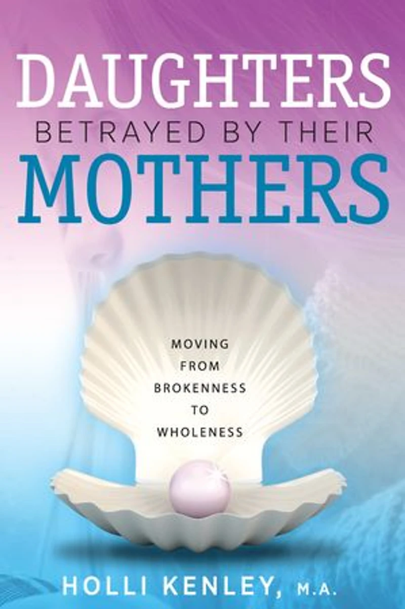 Daughters Betrayed By Their Mothers: Moving From Brokenness To Wholeness