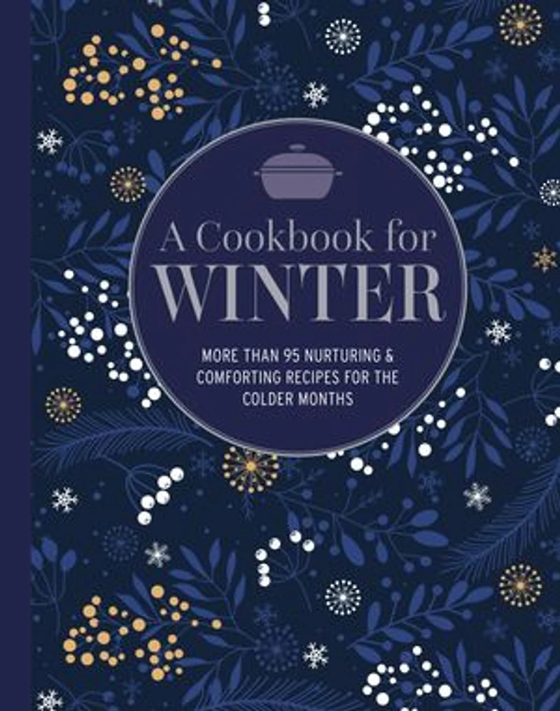 A Cookbook for Winter: More than 95 nurturing & comforting recipes the colder months