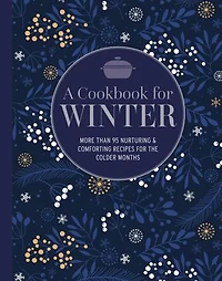 A Cookbook for Winter: More than 95 nurturing & comforting recipes the colder months