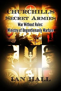 Churchill's Secret Armies War Without Rules: Ministry of Ungentlemanly Warfare
