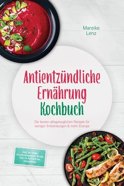 Antientzündliche Ernährung Kochbuch: Die besten alltagstauglichen Rezepte für weniger Entzündungen & mehr Energie – inkl. 30-Tage-Ernährungsplan, Brote, Dips & Aufstriche, Smoothies