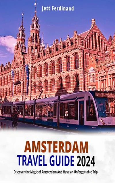 AMSTERDAM TRAVEL GUIDE 2024: Discover the Magic of Amsterdam And Have an Unforgettable Trip.