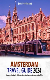 AMSTERDAM TRAVEL GUIDE 2024: Discover the Magic of Amsterdam And Have an Unforgettable Trip.