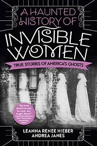 A Haunted History of Invisible Women: True Stories America's Ghosts