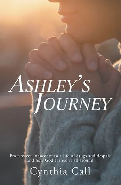 Ashley's Journey: From Sweet Innocence to a Life of Drugs and Despair How God Turned It All Around