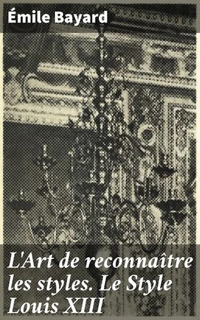 L'Art de reconnaître les styles. Le Style Louis XIII: Exploration approfondie du style artistique sous Louis XIII