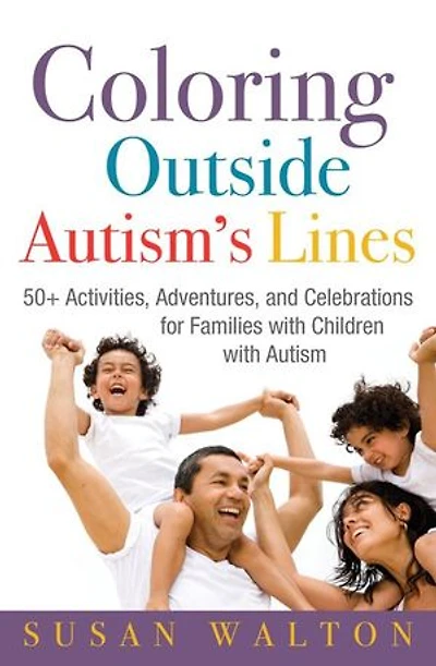 Coloring Outside Autism's Lines: 50+ Activities, Adventures, and Celebrations for Families With Children Autism