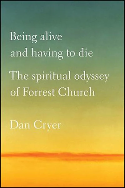 Being Alive and Having to Die: The Spiritual Odyssey of Forrest Church
