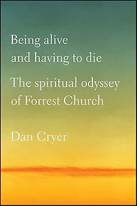 Being Alive and Having to Die: The Spiritual Odyssey of Forrest Church
