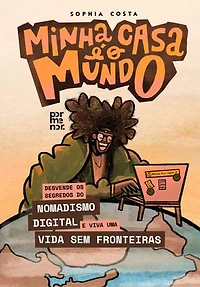 Minha casa é o mundo: Desvende os Segredos do Nomadismo Digital e Viva uma Vida sem Fronteiras
