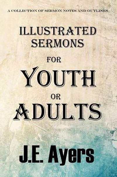 Illustrated Sermons for Youth or Adults (A collection of sermon notes and outlines)