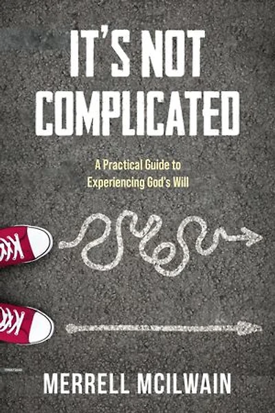 It's Not Complicated: A Practical Guide to Experiencing God's Will