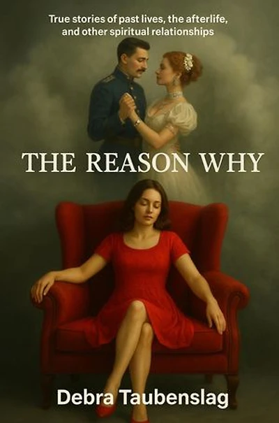 THE REASON WHY: True stories of past lives, the afterlife, and other spiritual relationships