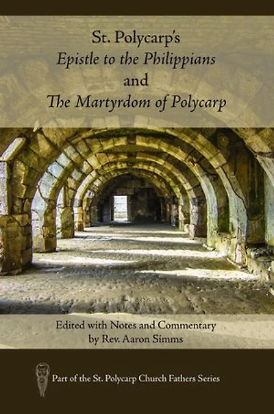 St. Polycarp's Epistle to the Philippians and The Martyrdom of Polycarp: Edited with Notes and Commentary by Rev. Aaron Simms