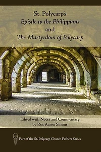 St. Polycarp's Epistle to the Philippians and The Martyrdom of Polycarp: Edited with Notes and Commentary by Rev. Aaron Simms