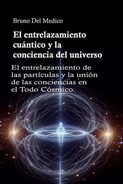 El entrelazamiento cuántico y la conciencia del universo: El entrelazamiento de las partículas y la unión de las conciencias en el Todo Cósmico.