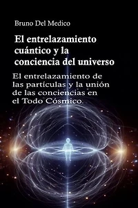 El entrelazamiento cuántico y la conciencia del universo: El entrelazamiento de las partículas y la unión de las conciencias en el Todo Cósmico.