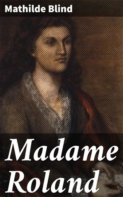 Madame Roland: Enriched edition. A Captivating Portrait of Revolutionary France through Madame Roland's Eyes