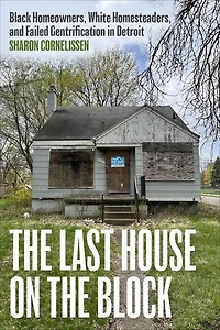 the Last House on Block: Black Homeowners, White Homesteaders, and Failed Gentrification Detroit