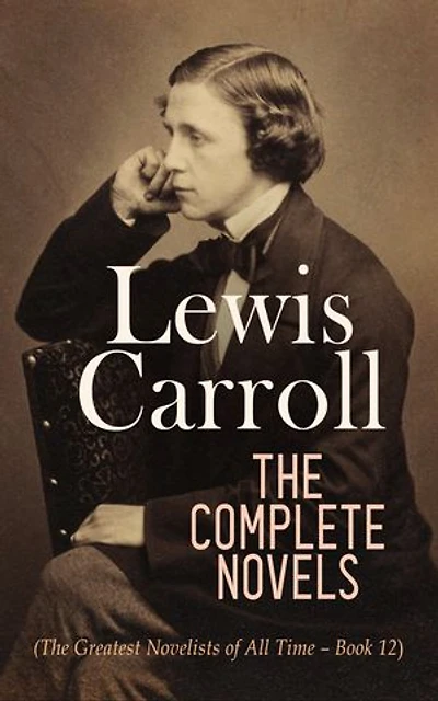 Lewis Carroll: The Complete Novels (The Greatest Novelists of All Time – Book 12): Illustrated Edition