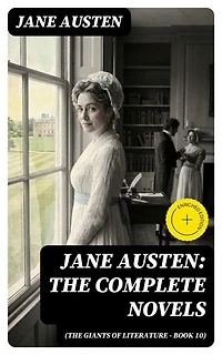 Jane Austen: The Complete Novels (The Giants of Literature - Book 10): Enriched edition.