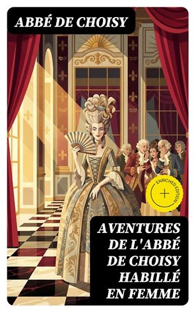 Aventures de l'abbé de Choisy habillé en femme: Édition enrichie.