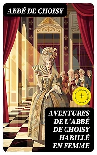 Aventures de l'abbé de Choisy habillé en femme: Édition enrichie.