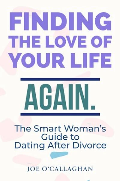 Finding the Love of Your Life. Again.: A Smart Woman's Guide to Dating After Divorce