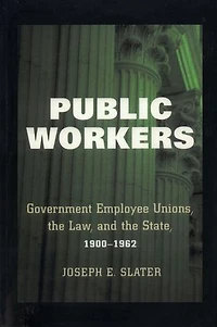 Public Workers: Government Employee Unions, the Law, and State, 1900–1962
