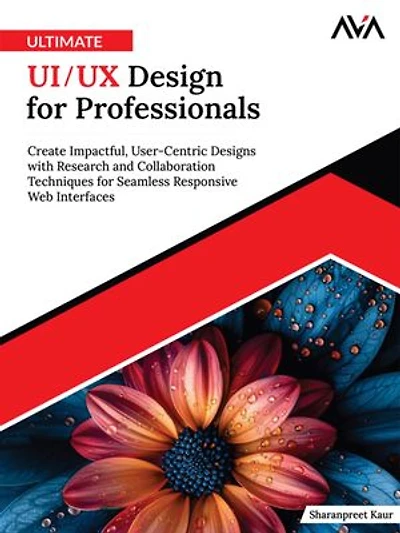 Ultimate UI/UX Design for Professionals: Create Impactful, User-Centric Designs with Research and Collaboration Techniques for Seamless Responsive Web Interfaces (English Edition)