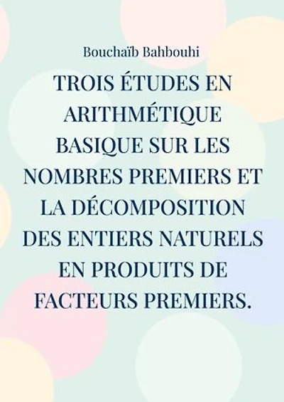 Trois études en arithmétique basique sur les nombres premiers et la décomposition des entiers naturels en produits de facteurs premiers.: (Nouvelles propriétés des nombres premiers et nouvelle méthode de décomposition des nombres entiers)