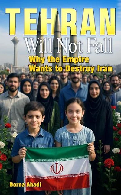 Tehran Will Not Fall: Why the Empire Wants to Destroy Iran