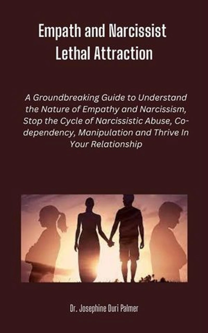 Empath and Narcissist Lethal Attraction: A Groundbreaking Guide to Understand the Nature of Empathy and Narcissism, Stop the Cycle of Narcissistic Abuse, Co-dependency, Manipulation and Thrive In Your Relationship