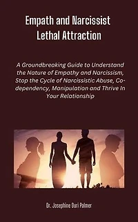 Empath and Narcissist Lethal Attraction: A Groundbreaking Guide to Understand the Nature of Empathy and Narcissism, Stop the Cycle of Narcissistic Abuse, Co-dependency, Manipulation and Thrive In Your Relationship