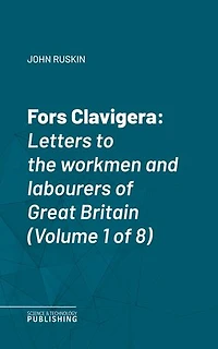 Fors Clavigera: Letters to the workmen and labourers of Great Britain (Volume 1 of 8)
